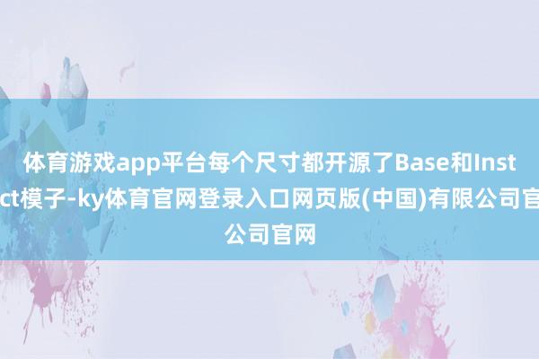体育游戏app平台每个尺寸都开源了Base和Instruct模子-ky体育官网登录入口网页版(中国)有限公司官网