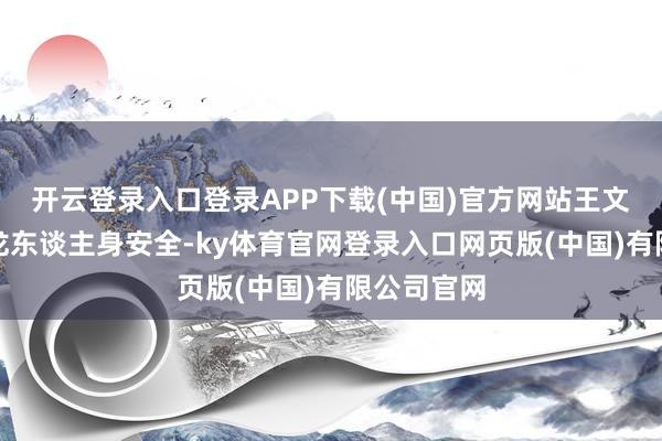 开云登录入口登录APP下载(中国)官方网站王文志及程子龙东谈主身安全-ky体育官网登录入口网页版(中国)有限公司官网
