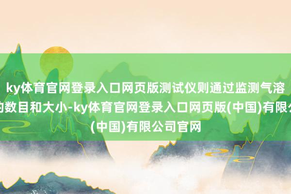 ky体育官网登录入口网页版测试仪则通过监测气溶胶颗粒的数目和大小-ky体育官网登录入口网页版(中国)有限公司官网