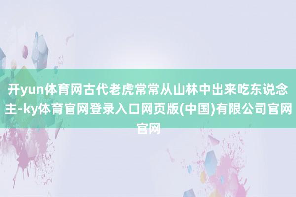 开yun体育网古代老虎常常从山林中出来吃东说念主-ky体育官网登录入口网页版(中国)有限公司官网