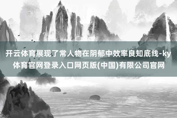 开云体育展现了常人物在阴郁中效率良知底线-ky体育官网登录入口网页版(中国)有限公司官网