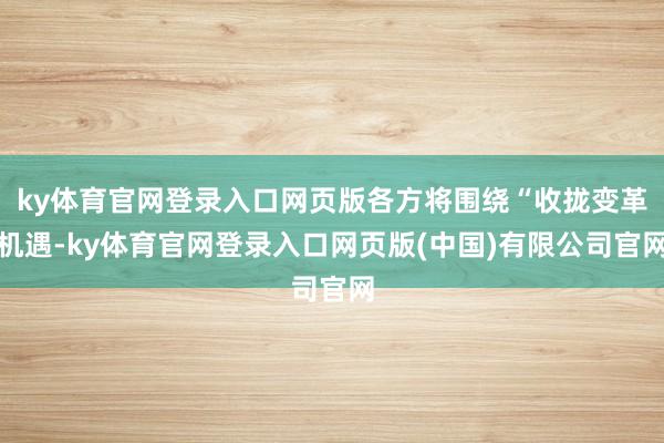 ky体育官网登录入口网页版各方将围绕“收拢变革机遇-ky体育官网登录入口网页版(中国)有限公司官网