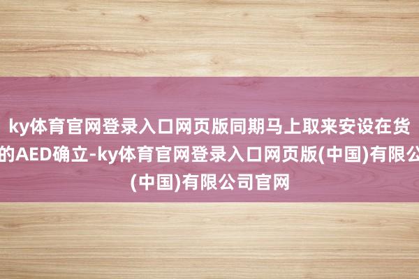 ky体育官网登录入口网页版同期马上取来安设在货仓大堂的AED确立-ky体育官网登录入口网页版(中国)有限公司官网
