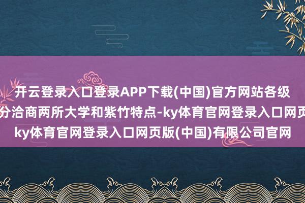 开云登录入口登录APP下载(中国)官方网站各级政府和申通地铁集团充分洽商两所大学和紫竹特点-ky体育官网登录入口网页版(中国)有限公司官网