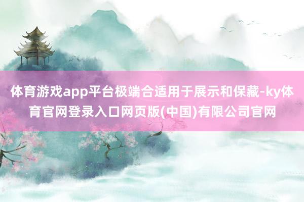 体育游戏app平台极端合适用于展示和保藏-ky体育官网登录入口网页版(中国)有限公司官网