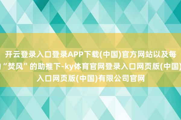 开云登录入口登录APP下载(中国)官方网站以及每小时80公里的“焚风”的助推下-ky体育官网登录入口网页版(中国)有限公司官网