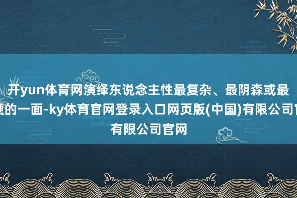 开yun体育网演绎东说念主性最复杂、最阴森或最坚硬的一面-ky体育官网登录入口网页版(中国)有限公司官网
