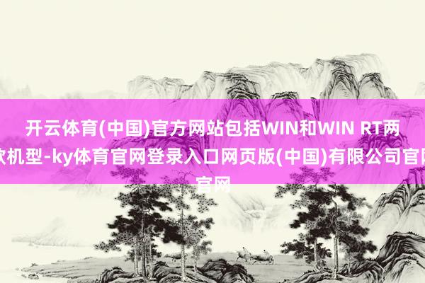 开云体育(中国)官方网站包括WIN和WIN RT两款机型-ky体育官网登录入口网页版(中国)有限公司官网