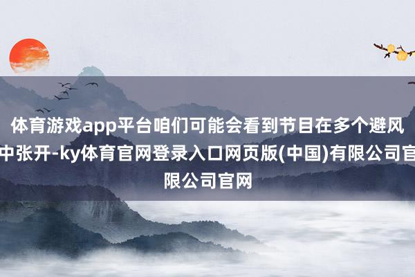 体育游戏app平台咱们可能会看到节目在多个避风港中张开-ky体育官网登录入口网页版(中国)有限公司官网