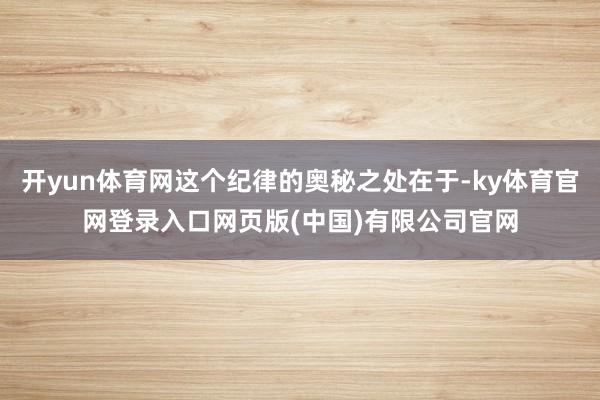 开yun体育网这个纪律的奥秘之处在于-ky体育官网登录入口网页版(中国)有限公司官网