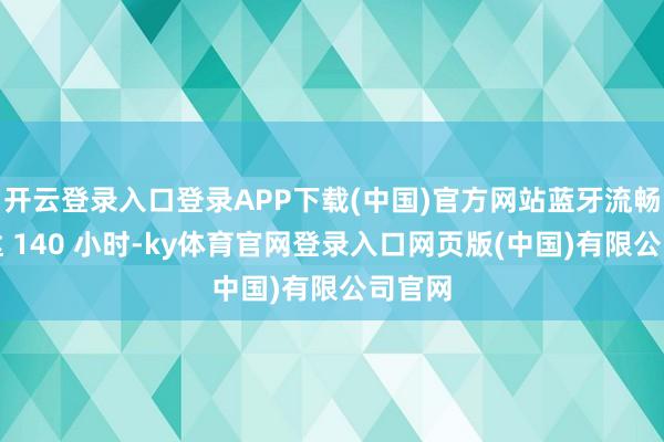 开云登录入口登录APP下载(中国)官方网站蓝牙流畅下可达 140 小时-ky体育官网登录入口网页版(中国)有限公司官网