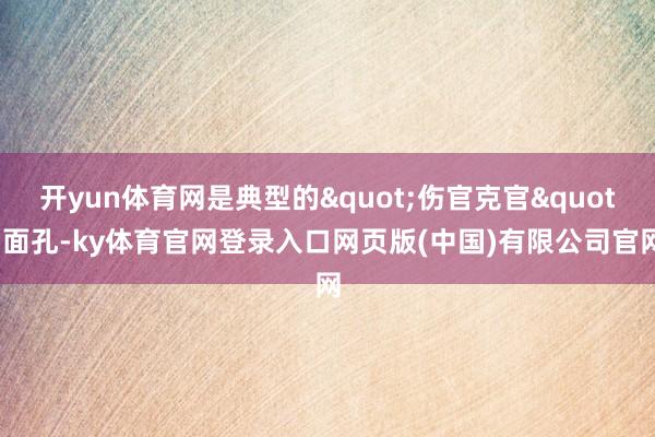 开yun体育网是典型的"伤官克官"面孔-ky体育官网登录入口网页版(中国)有限公司官网
