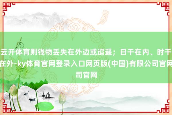 云开体育则钱物丢失在外边或迢遥；日干在内、时干在外-ky体育官网登录入口网页版(中国)有限公司官网