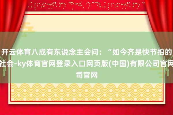 开云体育八成有东说念主会问:“如今齐是快节拍的社会-ky体育官网登录入口网页版(中国)有限公司官网