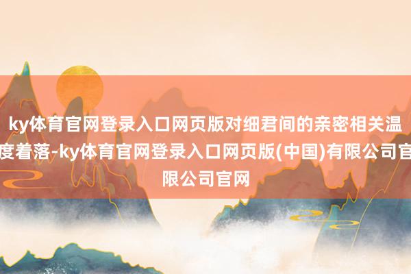 ky体育官网登录入口网页版对细君间的亲密相关温雅度着落-ky体育官网登录入口网页版(中国)有限公司官网