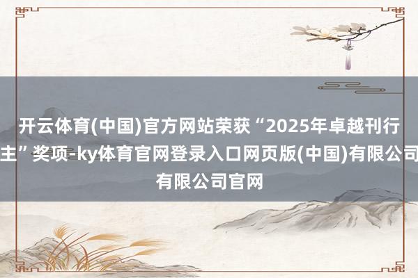 开云体育(中国)官方网站荣获“2025年卓越刊行东谈主”奖项-ky体育官网登录入口网页版(中国)有限公司官网