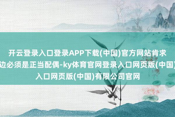 开云登录入口登录APP下载(中国)官方网站肯求配偶贷款的两边必须是正当配偶-ky体育官网登录入口网页版(中国)有限公司官网