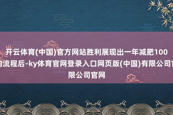 开云体育(中国)官方网站胜利展现出一年减肥100斤的流程后-ky体育官网登录入口网页版(中国)有限公司官网