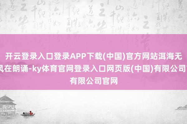 开云登录入口登录APP下载(中国)官方网站洱海无字 风在朗诵-ky体育官网登录入口网页版(中国)有限公司官网