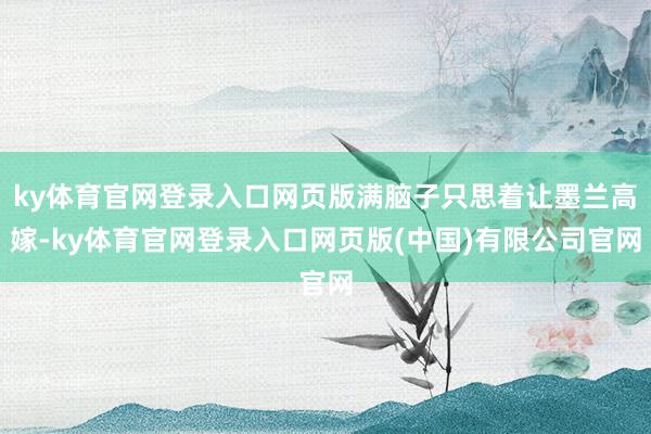 ky体育官网登录入口网页版满脑子只思着让墨兰高嫁-ky体育官网登录入口网页版(中国)有限公司官网