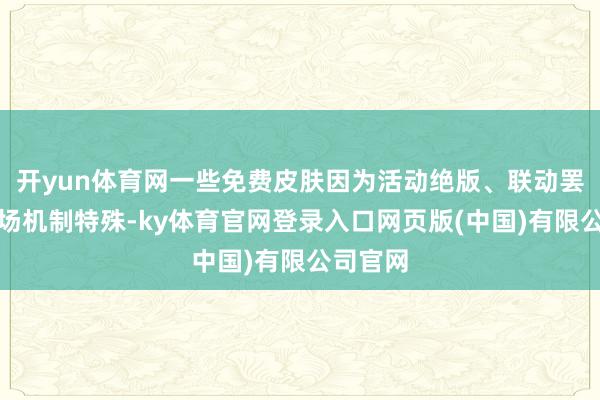 开yun体育网一些免费皮肤因为活动绝版、联动罢了或返场机制特殊-ky体育官网登录入口网页版(中国)有限公司官网