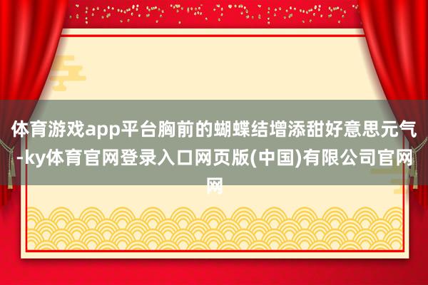 体育游戏app平台胸前的蝴蝶结增添甜好意思元气-ky体育官网登录入口网页版(中国)有限公司官网