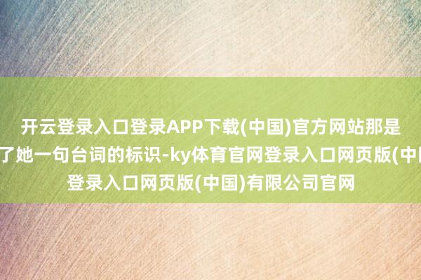 开云登录入口登录APP下载(中国)官方网站那是过去周星驰多给了她一句台词的标识-ky体育官网登录入口网页版(中国)有限公司官网