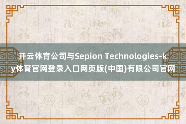 开云体育公司与Sepion Technologies-ky体育官网登录入口网页版(中国)有限公司官网