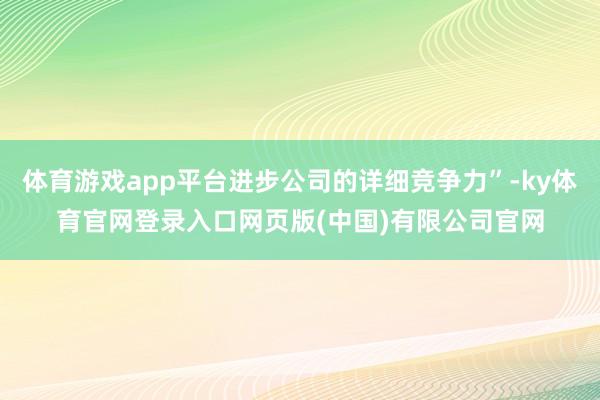 体育游戏app平台进步公司的详细竞争力”-ky体育官网登录入口网页版(中国)有限公司官网