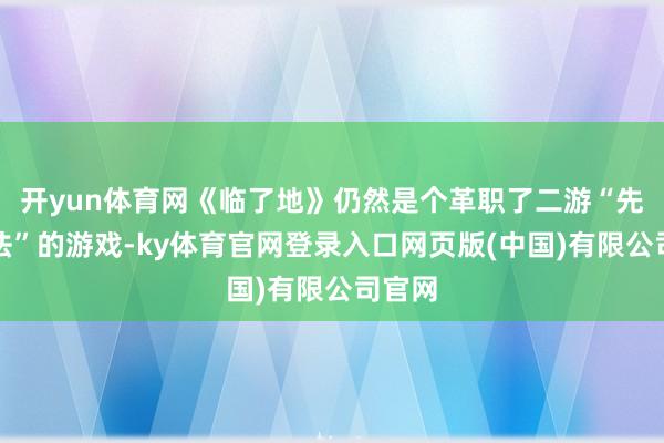 开yun体育网《临了地》仍然是个革职了二游“先人之法”的游戏-ky体育官网登录入口网页版(中国)有限公司官网