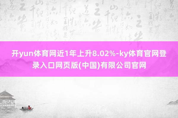 开yun体育网近1年上升8.02%-ky体育官网登录入口网页版(中国)有限公司官网