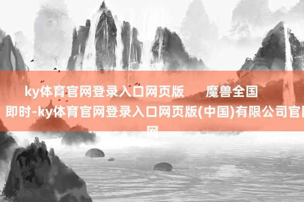 ky体育官网登录入口网页版      魔兽全国          即时-ky体育官网登录入口网页版(中国)有限公司官网