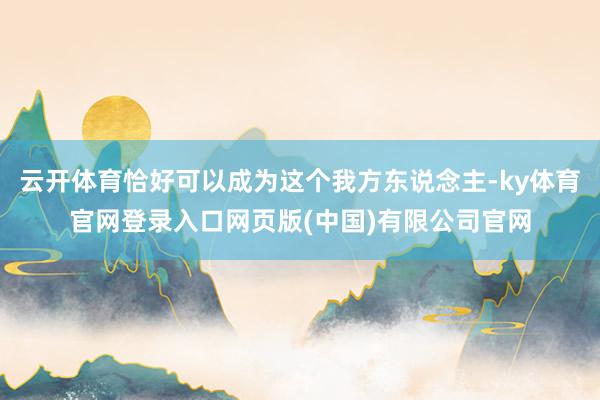 云开体育恰好可以成为这个我方东说念主-ky体育官网登录入口网页版(中国)有限公司官网