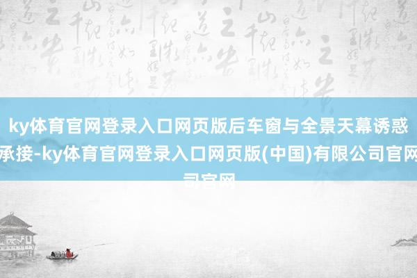 ky体育官网登录入口网页版后车窗与全景天幕诱惑承接-ky体育官网登录入口网页版(中国)有限公司官网