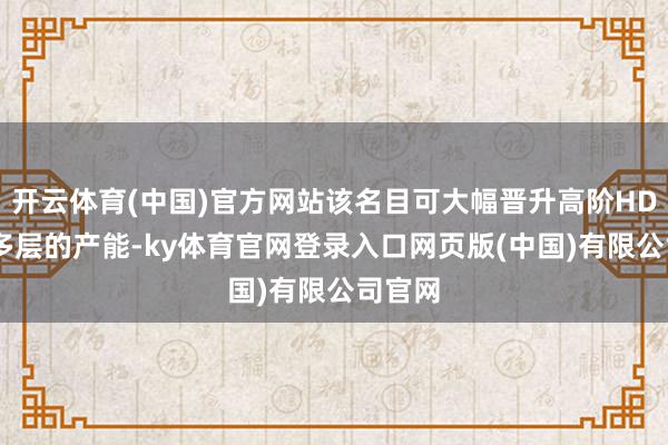 开云体育(中国)官方网站该名目可大幅晋升高阶HDI、高多层的产能-ky体育官网登录入口网页版(中国)有限公司官网