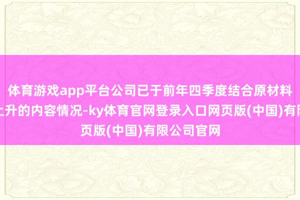 体育游戏app平台公司已于前年四季度结合原材料价钱执续上升的内容情况-ky体育官网登录入口网页版(中国)有限公司官网