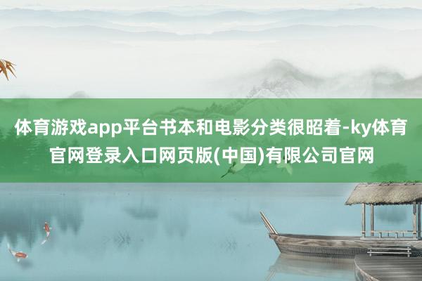 体育游戏app平台书本和电影分类很昭着-ky体育官网登录入口网页版(中国)有限公司官网