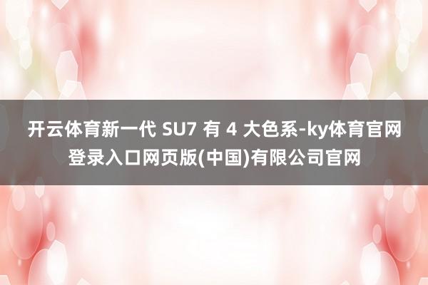 开云体育新一代 SU7 有 4 大色系-ky体育官网登录入口网页版(中国)有限公司官网