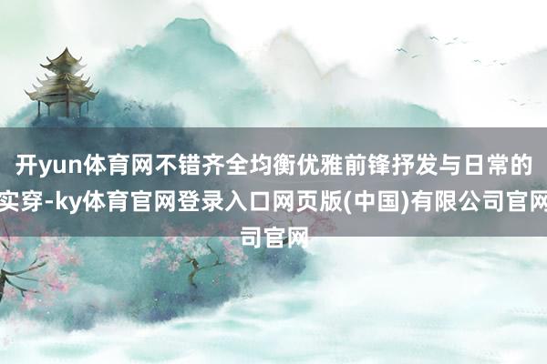 开yun体育网不错齐全均衡优雅前锋抒发与日常的实穿-ky体育官网登录入口网页版(中国)有限公司官网
