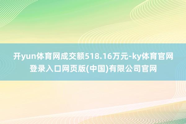 开yun体育网成交额518.16万元-ky体育官网登录入口网页版(中国)有限公司官网