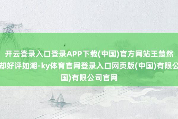 开云登录入口登录APP下载(中国)官方网站王楚然演妖妃却好评如潮-ky体育官网登录入口网页版(中国)有限公司官网