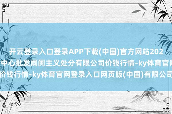 开云登录入口登录APP下载(中国)官方网站2025年1月26日上海农产物中心批发阛阓主义处分有限公司价钱行情-ky体育官网登录入口网页版(中国)有限公司官网