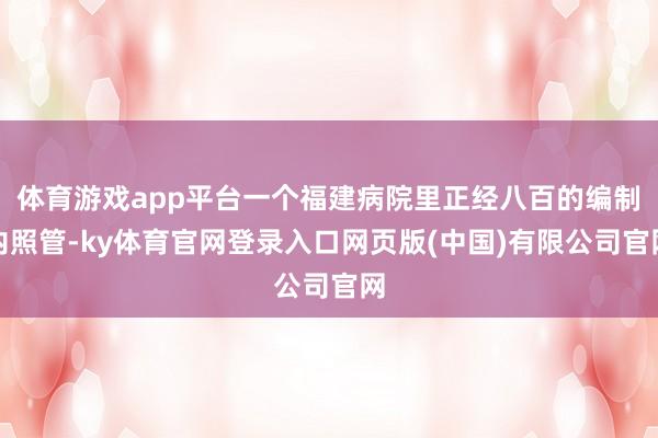 体育游戏app平台一个福建病院里正经八百的编制内照管-ky体育官网登录入口网页版(中国)有限公司官网