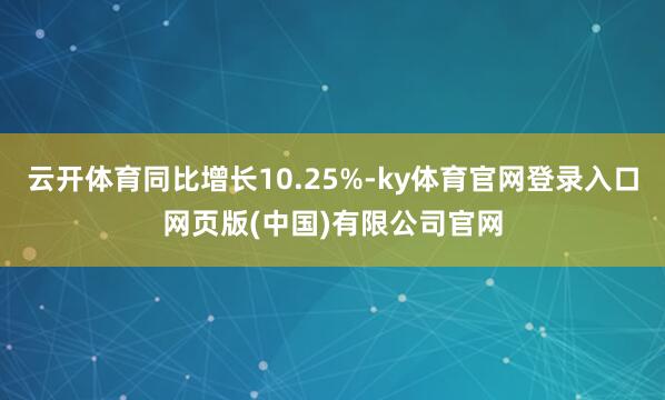 云开体育同比增长10.25%-ky体育官网登录入口网页版(中国)有限公司官网