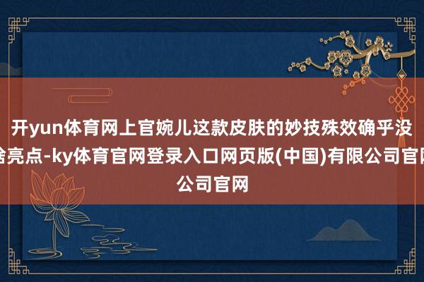 开yun体育网上官婉儿这款皮肤的妙技殊效确乎没啥亮点-ky体育官网登录入口网页版(中国)有限公司官网