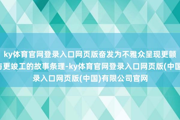 ky体育官网登录入口网页版奋发为不雅众呈现更颤动的六合场景与更竣工的故事条理-ky体育官网登录入口网页版(中国)有限公司官网