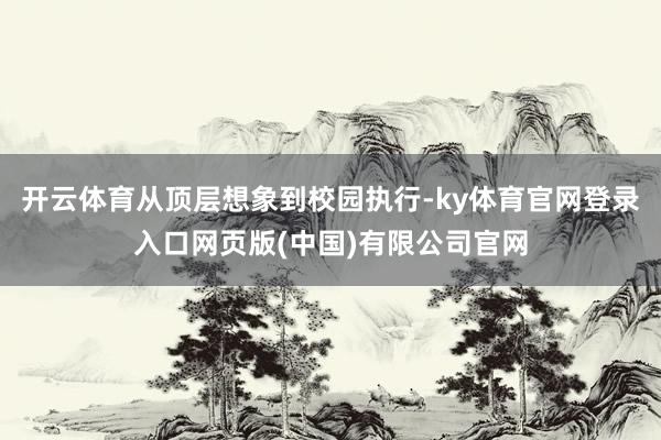 开云体育从顶层想象到校园执行-ky体育官网登录入口网页版(中国)有限公司官网