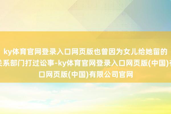 ky体育官网登录入口网页版也曾因为女儿给她留的嚼用太少和关系部门打过讼事-ky体育官网登录入口网页版(中国)有限公司官网