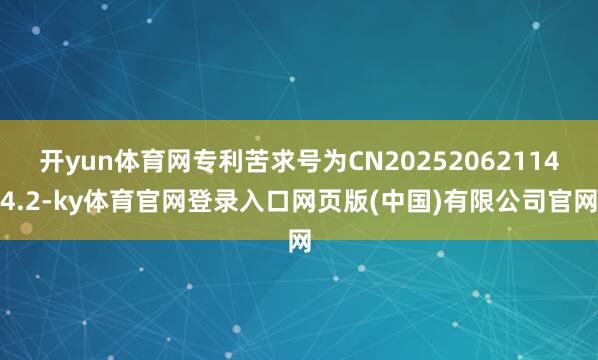 开yun体育网专利苦求号为CN202520621144.2-ky体育官网登录入口网页版(中国)有限公司官网