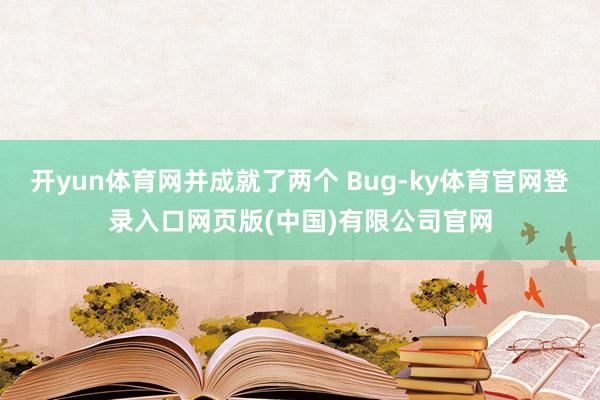 开yun体育网并成就了两个 Bug-ky体育官网登录入口网页版(中国)有限公司官网